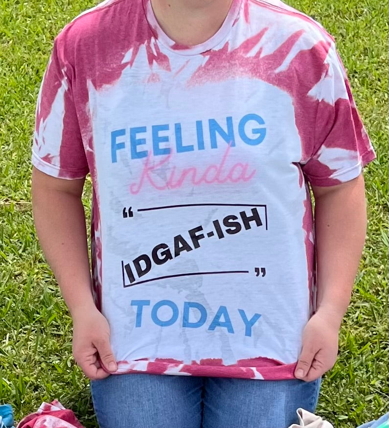 Feeling Kinda IDGAF-ISH Today Tie-Dye Bleach T-Shirt